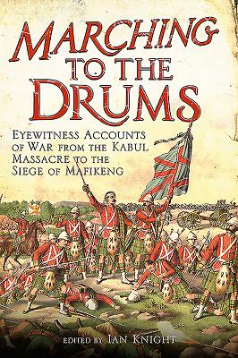 Marching to the Drums: Eyewitness accounts of Battle from the Crimea to the Siege of Mafeking