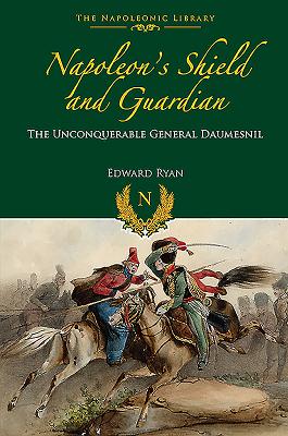 Napoleons Shield and Guardian: The Unconquerable General Daumesnil (Napoleonic Library)