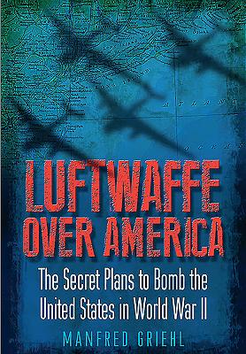 Luftwaffe Over America: The Secret Plans To Bomb The United States In World War II