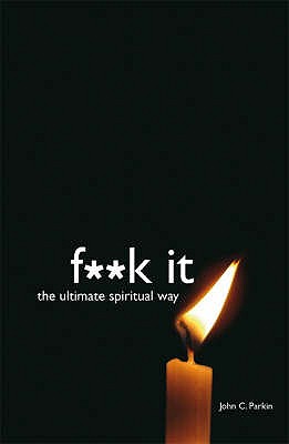 F**k It: The Ultimate Spiritual Way John C. Parkin