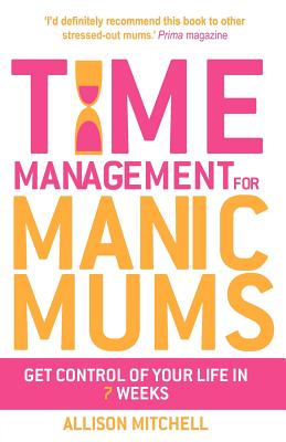 Time Management For Manic Mums: Get Control of Your Life in 7 Weeks [Paperback] Mitchell, Allison