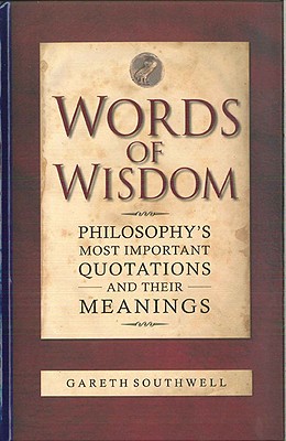 Words of Wisdom: Philosophy's Most Important Quotations and Their Meanings