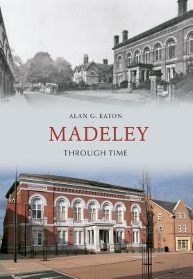 Madeley Through Time [Paperback] Eaton, Alan G.