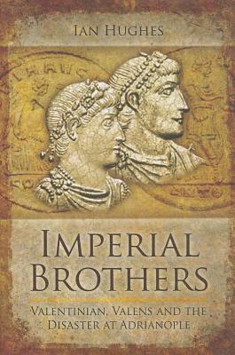Imperial Brothers. Valentinian, Valens and the Disaster At Adrianople