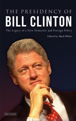 The Presidency of Bill Clinton: The Legacy of a New Domestic and Foreign Policy (Library of Modern American History)