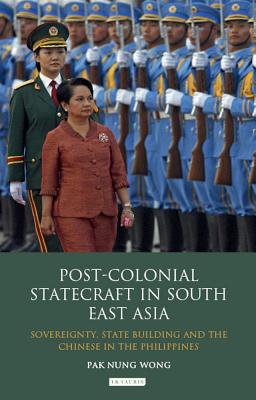 Post-Colonial Statecraft in South East Asia: Sovereignty, State Building and the Chinese in the Philippines (Library of International Relations)