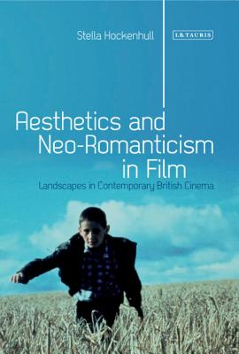 Aesthetics and Neoromanticism in Film: Landscapes in Contemporary British Cinema (International Library of Visual Culture)