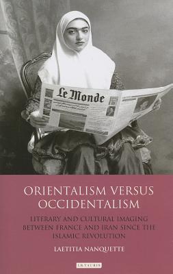 Orientalism Versus Occidentalism: Literary and Cultural Imaging Between France and Iran Since the Islamic Revolution (International Library of Cultural Studies)