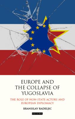 Europe and the Collapse of Yugoslavia: The Role of Non-State Actors and European Diplomacy (Library of International Relations)