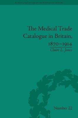 The Medical Trade Catalogue in Britain, 1870-1914 (Sci & Culture in the Nineteenth Century)