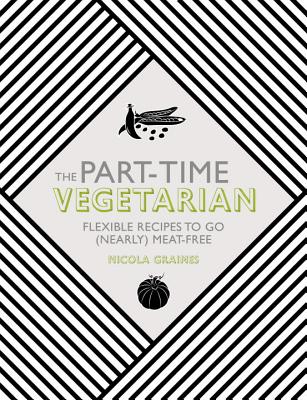 Image for The Part-Time Vegetarian: Flexible Recipes to Go (Nearly) Meat-Free