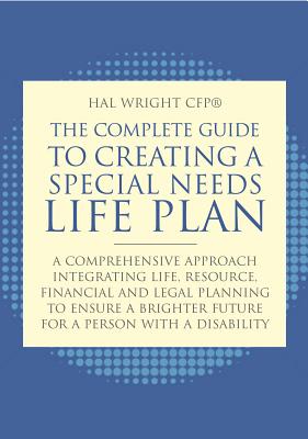The Complete Guide to Creating a Special Needs Life Plan: A Comprehensive Approach Integrating Life, Resource, Financial, and Legal Planning to Ensure a Brighter Future for a Person with a Disability