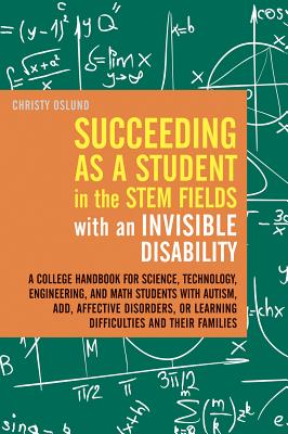Succeeding As a Student in the STEM Fields With an Invisible Disability: A College Handbook for Science, Technology, Engineering, and Math Students . or Learning Difficulties and Their Families