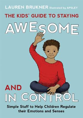 Kids' Guide to Staying Awesome and in Control: Simple Stuff to Help Children Regulate Their Emotions and Senses