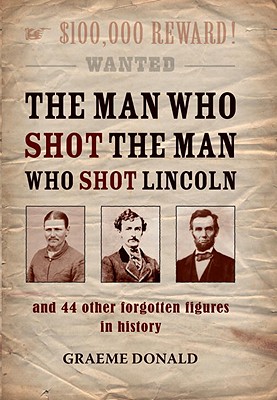 Man Who Shot the Man Who Shot Lincoln: And 44 Other Forgotten Figures in History