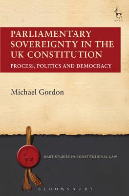 Parliamentary Sovereignty in the UK Constitution: Process, Politics and Democracy (Hart Studies in Constitutional Law)