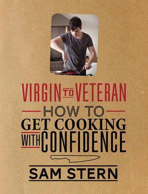 Virgin to Veteran: How to Get Cooking with Confidence Sam Stern