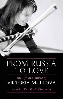 From Russia to Love: The Life and Times of Viktoria Mullova. by Viktoria Mullova & Eva Maria Chapman