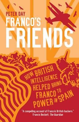 Franco's Friends: How British Intelligence Helped Bring Franco To Power In Spain [Paperback] Peter Day