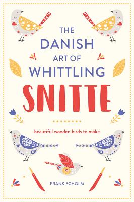 Snitte: The Danish Art of Whittling: Beautiful Wooden Birds to Make