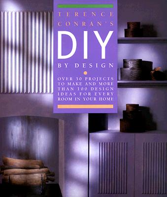 Terence Conran's Diy By Design: Over 30 Projects To Make and More Than 100 Design Ideas For Every Room In Your Home