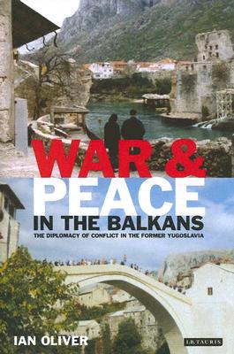 War and Peace in the Balkans: The Diplomacy of Conflict in the Former Yugoslavia (International Library of War Studies)