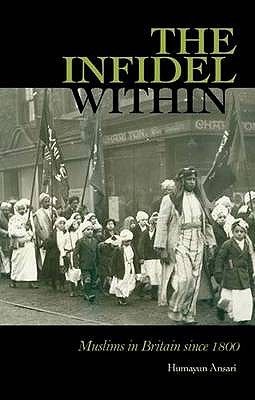 The Infidel Within : The History of Muslims in Britain, 1800 to the Present
