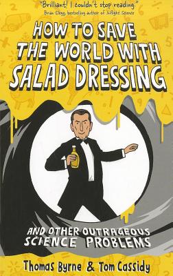 How to Save the World with Salad Dressing: and Other Outrageous Science Problems [Paperback] Byrne, Thomas and Cassidy, Tom
