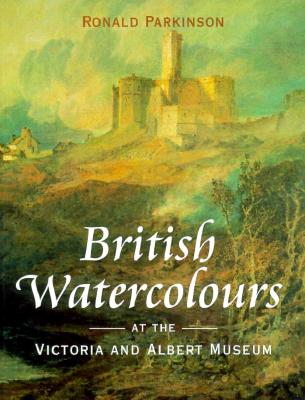 British Watercolours: At the Victoria and Albert Museum Parkinson, Ronald and Victoria and Albert Museum