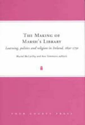 The Making of Marsh's Library: Learning, Politics and Religion in Ireland, 1650 - 1750