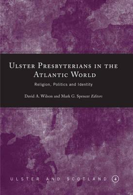 Ulster Presbyterians in the Atlantic World: Religion, Politics and Identity (Ulster and Scotland)