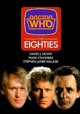 Doctor Who: the Eighties, Howe, David J. , Stammers, Mark, and Walker, Stephen James Doctor Who: the Eighties, Howe, David J. , Stammers, Mark, and Walker, Stephen James