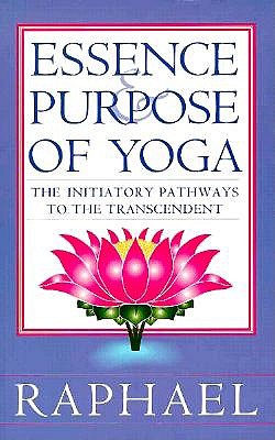 Essence And Purpose Of Yoga: The Initiatory Pathways To The Transcendant