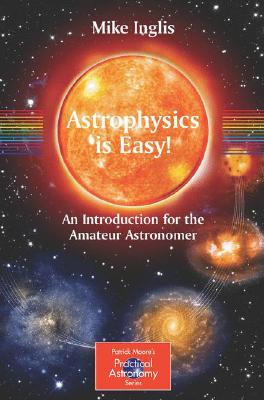 Astrophysics is Easy! ; Astrophysics is Easy! An Introduction for the Amateur Astronomer