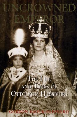 The Uncrowned Emperor: The Life and Times of Otto von Habsburg