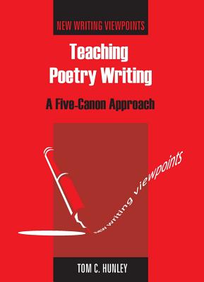 Teaching Poetry Writing: A Five-Canon Approach (New Writing Viewpoints, 2)