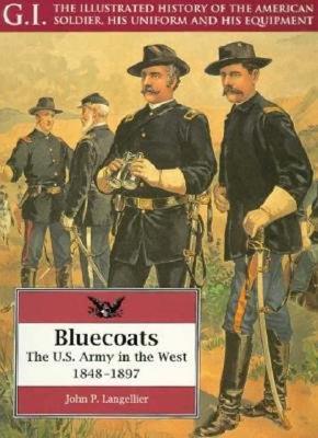 Bluecoats: U.S.Army in the West, 1848-97 (G.I.: The Illustrated History of the American Soldier, His Uniform & His Equipment)