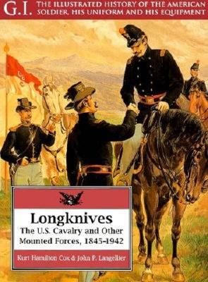 Longknives: U.S. Cavalry & Other Mounted Forces 1845 - 1942. GI Series: Illustrated History of the American Soldier, His Uniform & His Equipment.