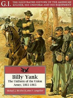 Billy Yank: Uniform of the Union Army, 1861-65 (G.I.: The Illustrated History of the American Soldier, His Uniform & His Equipment)