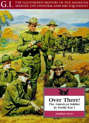 Over There!: The American Soldier in World War I (G.I. Series. the Illustrated History of the American Soldier, His Uniform and His Equipment)