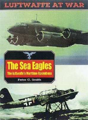 The Sea Eagles. The Luftwaffe's Maritime Operations, 1939-1945 (Luftwaffe At War Series No. 17)