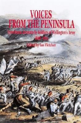 Voices from the Peninsula: Eyewitness Accounts by Soldiers of Wellington's Army, 1808-1814