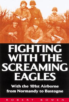 Fighting With the Screaming Eagles: With the 101st Airborne from Normandy to Bastogne.
