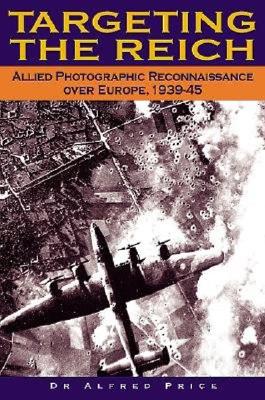 Targeting The Reich: Allied Photographic Reconnaissance over Europe, 1939-1945