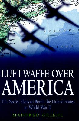 Luftwaffe over America: The Secret Plans to Bomb the United States in World War II