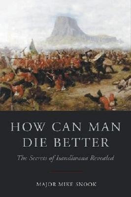 How Can Man Die Better: The Secrets Of Isandlwana Revealed