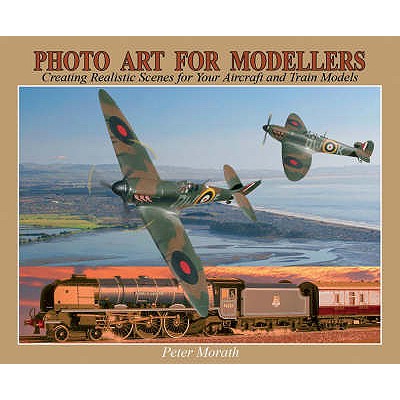 Photo Art for Modellers: Creating Realistic Scenes for Your Aircraft and Train Models