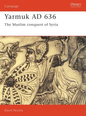 Yarmuk 636 AD: Muslin Conquest of Syria. Osprey Campaign Series. #31.