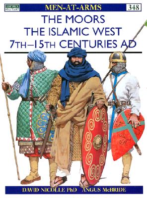 The Moors The Islamic West 7th-15th Centuries AD (Osprey Men-at-Arms Series #348)