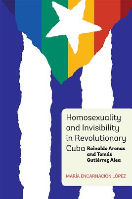 Homosexuality and Invisibility in Revolutionary Cuba: Reinaldo Arenas and Tom s Guti rrez Alea (Monograf as A, 348) (Volume 348)